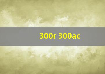 300r 300ac